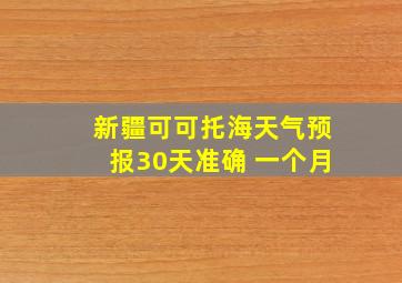 新疆可可托海天气预报30天准确 一个月